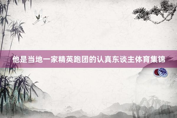 他是当地一家精英跑团的认真东谈主体育集锦