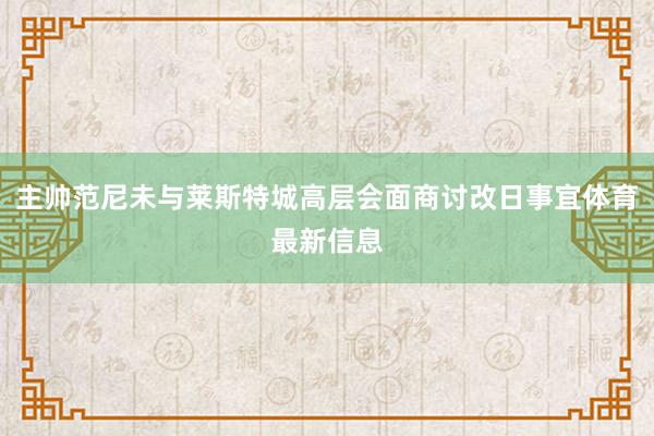 主帅范尼未与莱斯特城高层会面商讨改日事宜体育最新信息