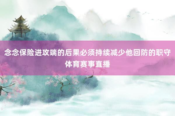 念念保险进攻端的后果必须持续减少他回防的职守体育赛事直播