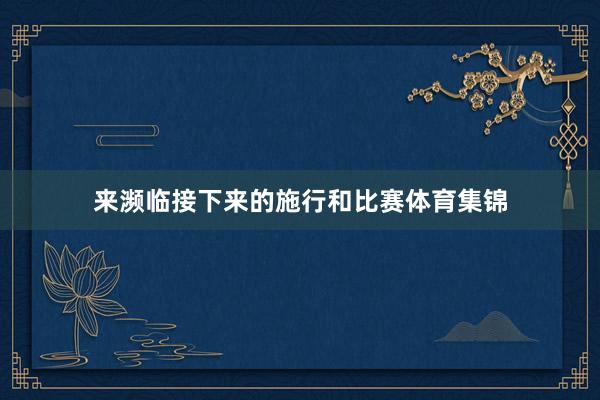 来濒临接下来的施行和比赛体育集锦