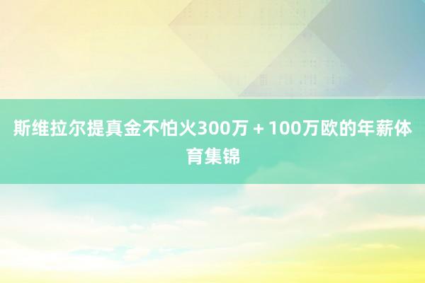 斯维拉尔提真金不怕火300万＋100万欧的年薪体育集锦