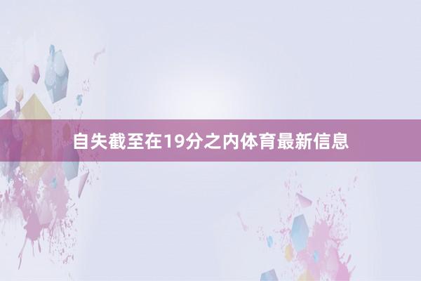 自失截至在19分之内体育最新信息