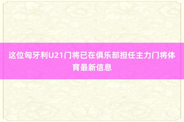 这位匈牙利U21门将已在俱乐部担任主力门将体育最新信息