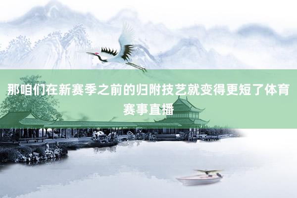 那咱们在新赛季之前的归附技艺就变得更短了体育赛事直播