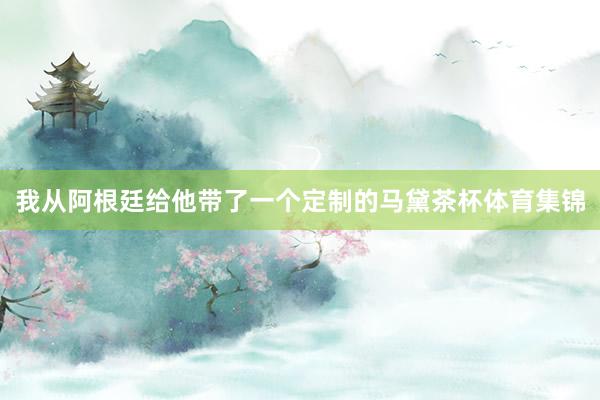 我从阿根廷给他带了一个定制的马黛茶杯体育集锦