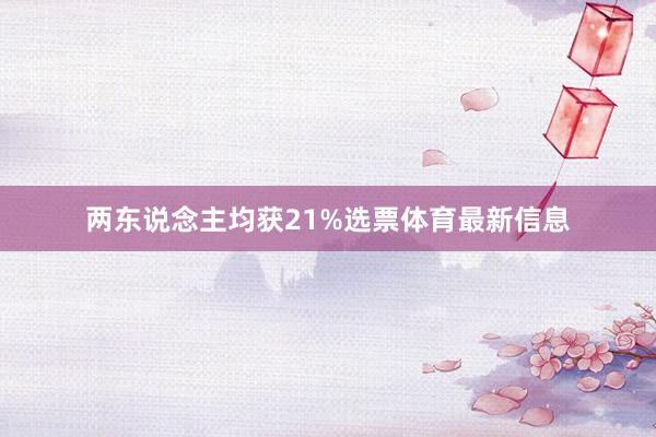 两东说念主均获21%选票体育最新信息