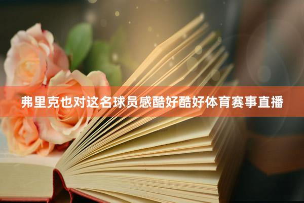 弗里克也对这名球员感酷好酷好体育赛事直播