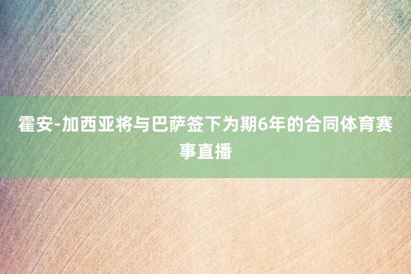 霍安-加西亚将与巴萨签下为期6年的合同体育赛事直播