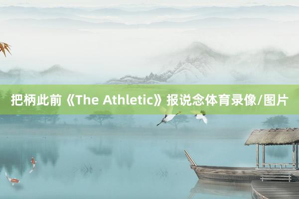 把柄此前《The Athletic》报说念体育录像/图片