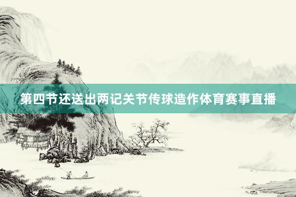 第四节还送出两记关节传球造作体育赛事直播