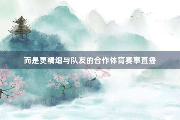 而是更精细与队友的合作体育赛事直播