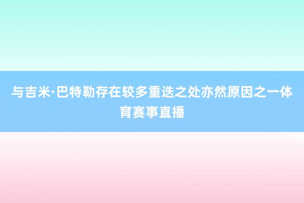 与吉米·巴特勒存在较多重迭之处亦然原因之一体育赛事直播