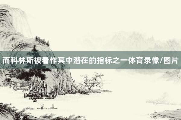 而科林斯被看作其中潜在的指标之一体育录像/图片
