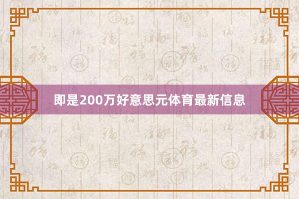 即是200万好意思元体育最新信息