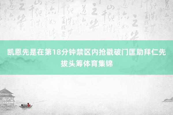 凯恩先是在第18分钟禁区内抢戳破门匡助拜仁先拔头筹体育集锦