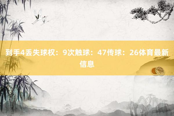 到手4丢失球权:9次触球:47传球:26体育最新信息