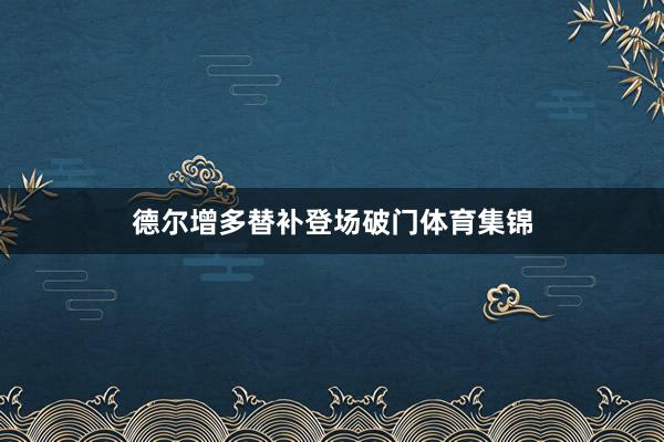 德尔增多替补登场破门体育集锦
