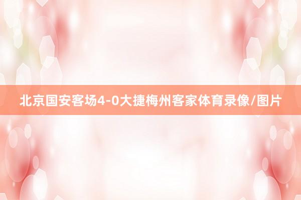 北京国安客场4-0大捷梅州客家体育录像/图片
