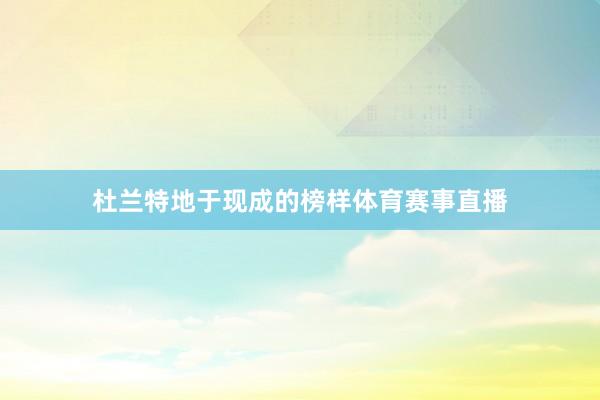 杜兰特地于现成的榜样体育赛事直播