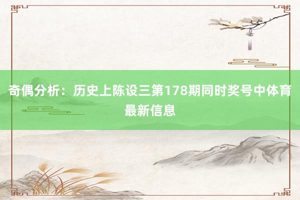奇偶分析：历史上陈设三第178期同时奖号中体育最新信息