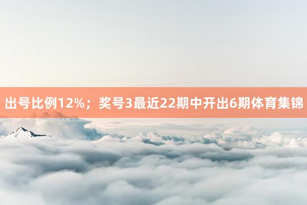 出号比例12%；　　奖号3最近22期中开出6期体育集锦