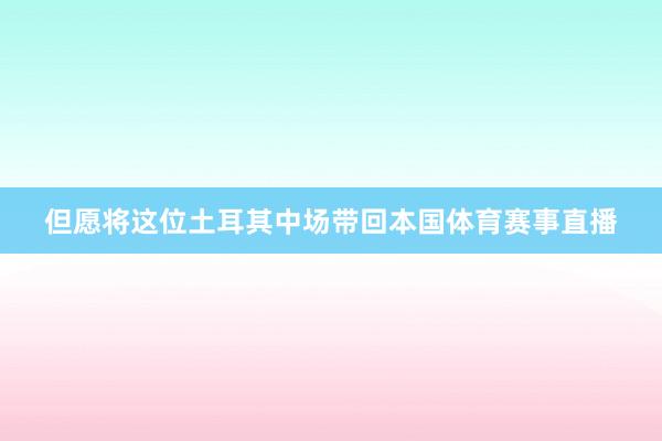 但愿将这位土耳其中场带回本国体育赛事直播
