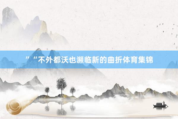 ”　　“不外都沃也濒临新的曲折体育集锦