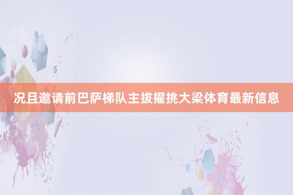况且邀请前巴萨梯队主拔擢挑大梁体育最新信息