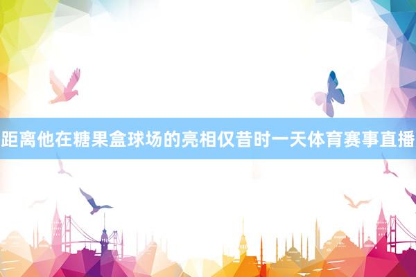 距离他在糖果盒球场的亮相仅昔时一天体育赛事直播