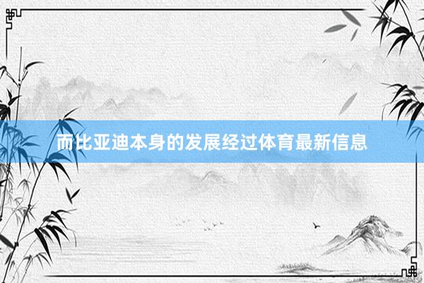 而比亚迪本身的发展经过体育最新信息