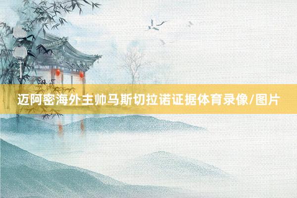 迈阿密海外主帅马斯切拉诺证据体育录像/图片