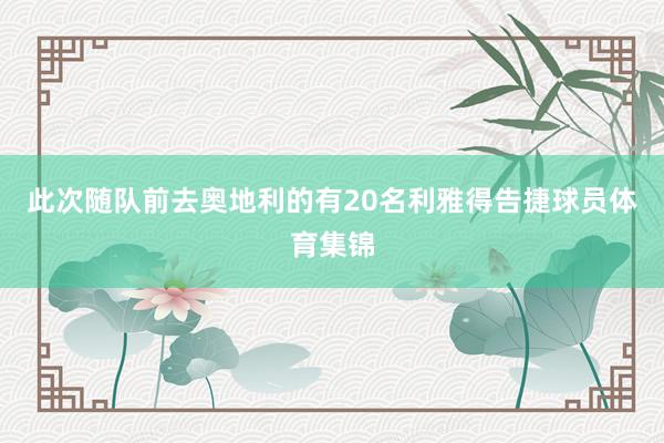 此次随队前去奥地利的有20名利雅得告捷球员体育集锦