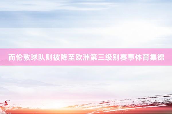 而伦敦球队则被降至欧洲第三级别赛事体育集锦