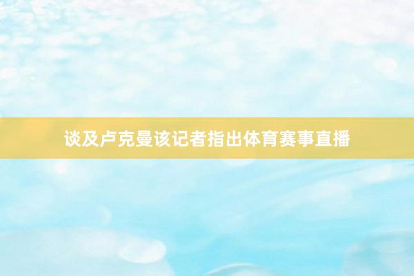 谈及卢克曼该记者指出体育赛事直播