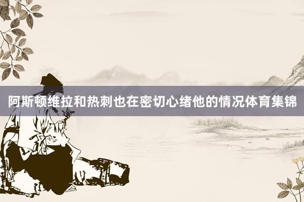阿斯顿维拉和热刺也在密切心绪他的情况体育集锦