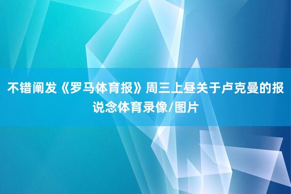 不错阐发《罗马体育报》周三上昼关于卢克曼的报说念体育录像/图片