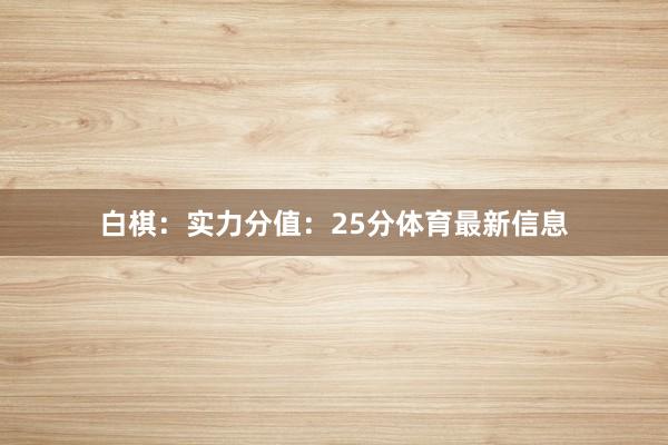 白棋：实力分值：25分体育最新信息