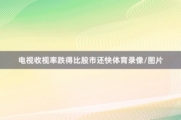 电视收视率跌得比股市还快体育录像/图片