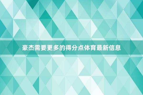 豪杰需要更多的得分点体育最新信息