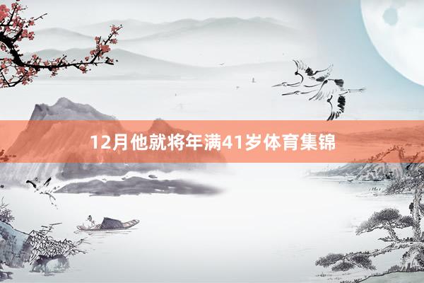 12月他就将年满41岁体育集锦