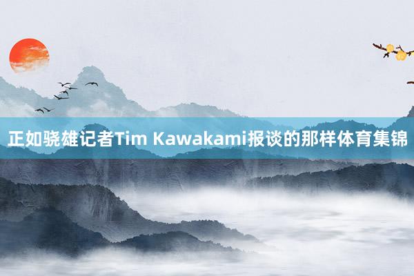 正如骁雄记者Tim Kawakami报谈的那样体育集锦