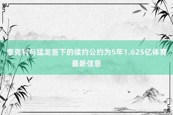 奎克利与猛龙签下的续约公约为5年1.625亿体育最新信息
