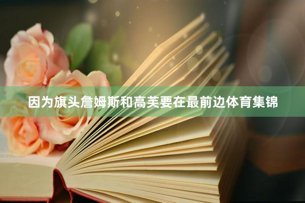 因为旗头詹姆斯和高芙要在最前边体育集锦