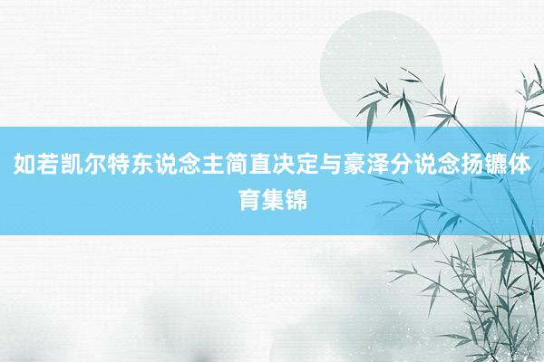 如若凯尔特东说念主简直决定与豪泽分说念扬镳体育集锦