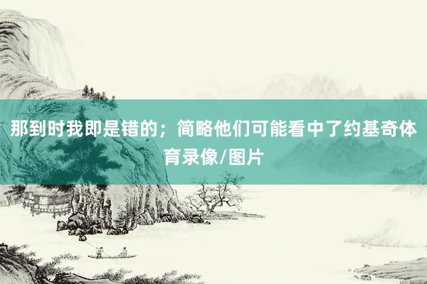 那到时我即是错的;简略他们可能看中了约基奇体育录像/图片
