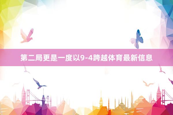 第二局更是一度以9-4跨越体育最新信息