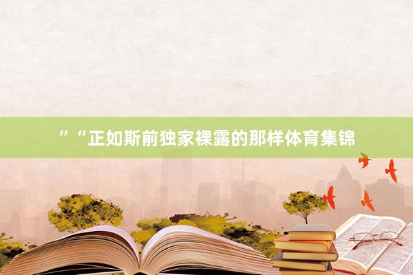 ”“正如斯前独家裸露的那样体育集锦