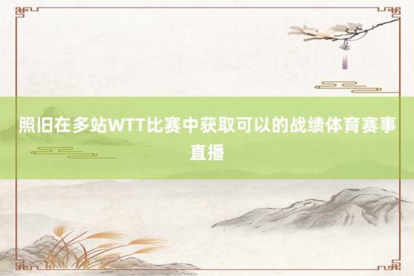 照旧在多站WTT比赛中获取可以的战绩体育赛事直播