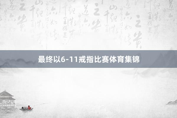 最终以6-11戒指比赛体育集锦