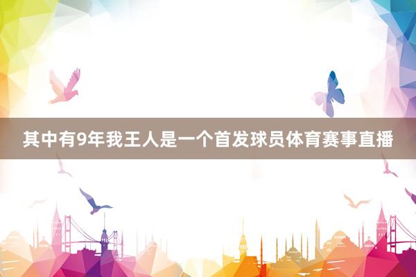其中有9年我王人是一个首发球员体育赛事直播